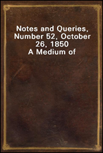 Notes and Queries, Number 52, October 26, 1850A Medium of Inter-communication for Literary Men, Artists, Antiquaries, Genealogists, etc.