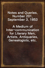Notes and Queries, Number 201, September 3, 1853A Medium of Inter-communication for Literary Men, Artists, Antiquaries, Genealogists, etc.