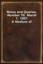 Notes and Queries, Number 70, March 1, 1851A Medium of Inter-communication for Literary Men, Artists, Antiquaries, Genealogists, etc.