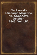 Blackwood`s Edinburgh Magazine, No. CCCXXXVI. October, 1843. Vol. LIV.