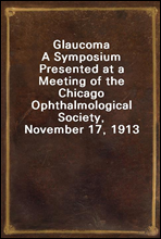 GlaucomaA Symposium Presented at a Meeting of the Chicago Ophthalmological Society, November 17, 1913