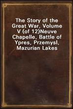 The Story of the Great War, Volume V (of 12)Neuve Chapelle, Battle of Ypres, Przemysl, Mazurian Lakes