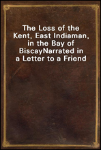 The Loss of the Kent, East Indiaman, in the Bay of BiscayNarrated in a Letter to a Friend