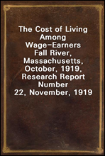 The Cost of Living Among Wage-EarnersFall River, Massachusetts, October, 1919, Research Report Number 22, November, 1919