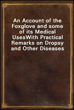 An Account of the Foxglove and some of its Medical UsesWith Practical Remarks on Dropsy and Other Diseases