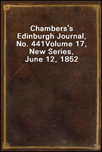 Chambers's Edinburgh Journal, No. 441Volume 17, New Series, June 12, 1852