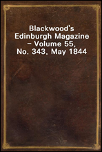 Blackwood`s Edinburgh Magazine - Volume 55, No. 343, May 1844