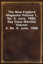 The New England Magazine Volume 1, No. 6, June, 1886, Bay State Monthly Volume 4, No. 6, June, 1886