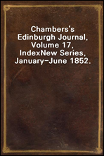 Chambers`s Edinburgh Journal, Volume 17, IndexNew Series, January-June 1852.
