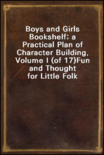 Boys and Girls Bookshelf; a Practical Plan of Character Building, Volume I (of 17)Fun and Thought for Little Folk