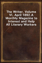 The Writer, Volume VI, April 1892.A Monthly Magazine to Interest and Help All Literary Workers