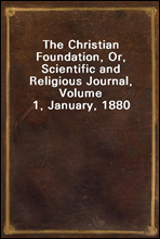The Christian Foundation, Or, Scientific and Religious Journal, Volume 1, January, 1880