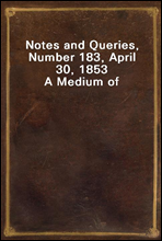 Notes and Queries, Number 183, April 30, 1853A Medium of Inter-communication for Literary Men, Artists, Antiquaries, Genealogists, etc.