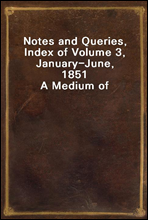 Notes and Queries, Index of Volume 3, January-June, 1851A Medium of Inter-communication for Literary Men, Artists, Antiquaries, Genealogists, etc.