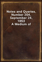 Notes and Queries, Number 204, September 24, 1853A Medium of Inter-communication for Literary Men, Artists, Antiquaries, Genealogists, etc.