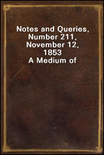 Notes and Queries, Number 211, November 12, 1853A Medium of Inter-communication for Literary Men, Artists, Antiquaries, Genealogists, etc.