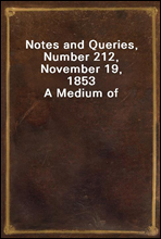 Notes and Queries, Number 212, November 19, 1853A Medium of Inter-communication for Literary Men, Artists, Antiquaries, Genealogists, etc.
