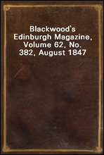 Blackwood`s Edinburgh Magazine, Volume 62, No. 382, August 1847