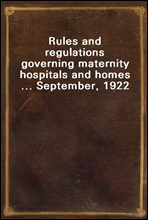 Rules and regulations governing maternity hospitals and homes ... September, 1922