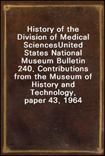 History of the Division of Medical SciencesUnited States National Museum Bulletin 240, Contributions from the Museum of History and Technology, paper 43, 1964