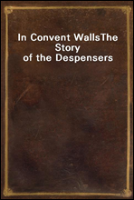 In Convent WallsThe Story of the Despensers