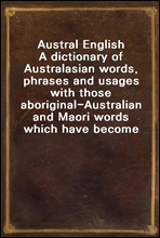 Austral EnglishA dictionary of Australasian words, phrases and usages with those aboriginal-Australian and Maori words which have become incorporated in the language, and the commoner scientific wor