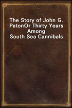 The Story of John G. PatonOr Thirty Years Among South Sea Cannibals