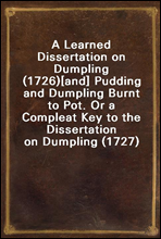 A Learned Dissertation on Dumpling (1726)[and] Pudding and Dumpling Burnt to Pot. Or a Compleat Key to the Dissertation on Dumpling (1727)