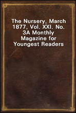 The Nursery, March 1877, Vol. XXI. No. 3A Monthly Magazine for Youngest Readers