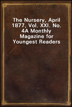 The Nursery, April 1877, Vol. XXI. No. 4A Monthly Magazine for Youngest Readers