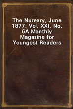 The Nursery, June 1877, Vol. XXI. No. 6A Monthly Magazine for Youngest Readers