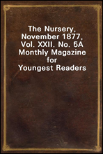 The Nursery, November 1877, Vol. XXII. No. 5A Monthly Magazine for Youngest Readers