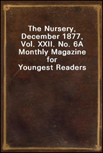 The Nursery, December 1877, Vol. XXII. No. 6A Monthly Magazine for Youngest Readers