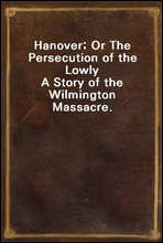 Hanover; Or The Persecution of the LowlyA Story of the Wilmington Massacre.