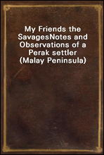 My Friends the SavagesNotes and Observations of a Perak settler (Malay Peninsula)