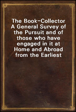 The Book-CollectorA General Survey of the Pursuit and of those who have engaged in it at Home and Abroad from the Earliest Period to the Present Time