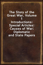 The Story of the Great War, Volume 1Introductions; Special Articles; Causes of War; Diplomatic and State Papers