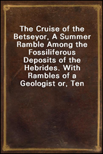 The Cruise of the Betseyor, A Summer Ramble Among the Fossiliferous Deposits of the Hebrides. With Rambles of a Geologist or, Ten Thousand Miles Over the Fossiliferous Deposits of Scotland