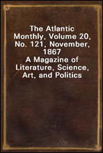 The Atlantic Monthly, Volume 20, No. 121, November, 1867A Magazine of Literature, Science, Art, and Politics