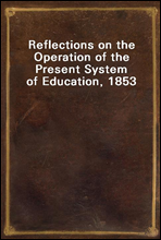 Reflections on the Operation of the Present System of Education, 1853