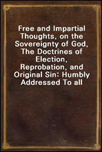 Free and Impartial Thoughts, on the Sovereignty of God, The Doctrines of Election, Reprobation, and Original Sin