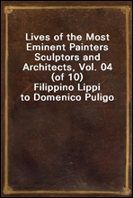 Lives of the Most Eminent Painters Sculptors and Architects, Vol. 04 (of 10)Filippino Lippi to Domenico Puligo