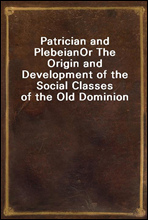 Patrician and PlebeianOr The Origin and Development of the Social Classes of the Old Dominion