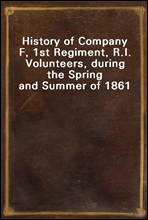 History of Company F, 1st Regiment, R.I. Volunteers, during the Spring and Summer of 1861