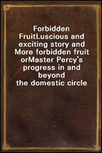 Forbidden FruitLuscious and exciting story and More forbidden fruit orMaster Percy`s progress in and beyond the domestic circle
