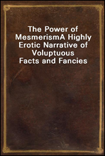 The Power of MesmerismA Highly Erotic Narrative of Voluptuous Facts and Fancies