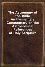 The Astronomy of the BibleAn Elementary Commentary on the Astronomical References of Holy Scripture