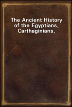 The Ancient History of the Egyptians, Carthaginians, Assyrians,Babylonians, Medes and Persians, Macedonians and Grecians(Vol. 1 of 6)