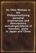 An Ohio Woman in the PhilippinesGiving personal experiences and descriptions includingincidents of Honolulu, ports in Japan and China
