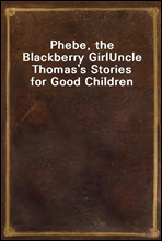 Phebe, the Blackberry GirlUncle Thomas's Stories for Good Children